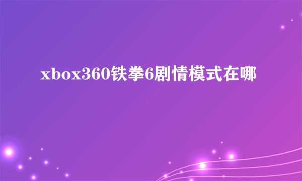 xbox360铁拳6剧情模式在哪