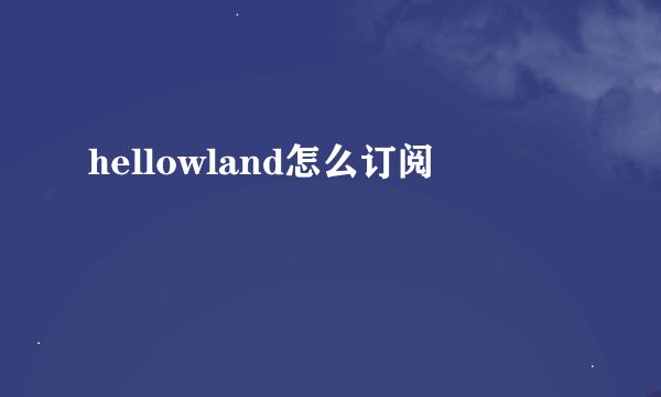 hellowland怎么订阅