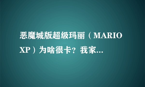 恶魔城版超级玛丽（MARIO XP）为啥很卡？我家机子是双核的