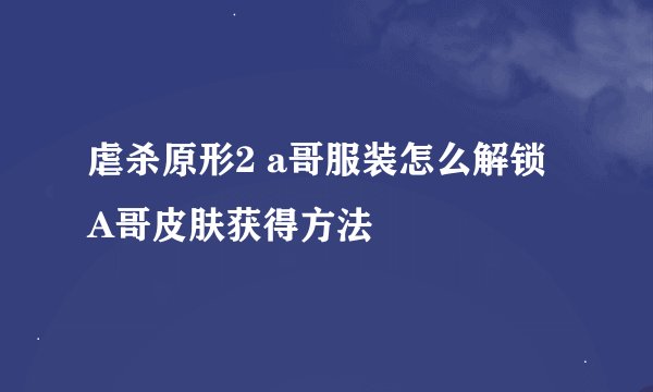 虐杀原形2 a哥服装怎么解锁 A哥皮肤获得方法