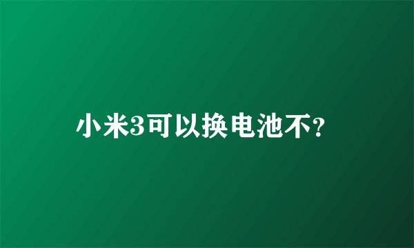 小米3可以换电池不？