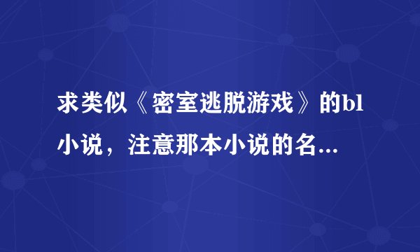 求类似《密室逃脱游戏》的bl小说，注意那本小说的名字就叫这个，不要给我发什么密室逃脱游戏过来
