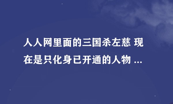 人人网里面的三国杀左慈 现在是只化身已开通的人物 还是所有人物？