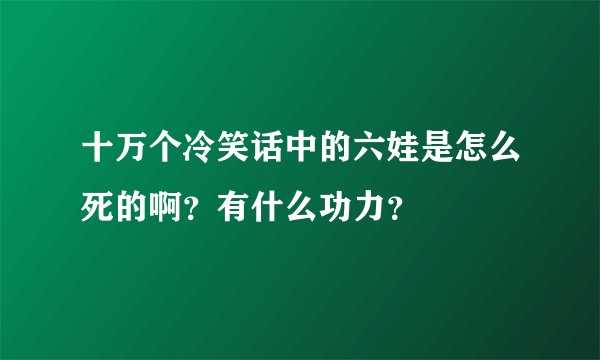 十万个冷笑话中的六娃是怎么死的啊？有什么功力？