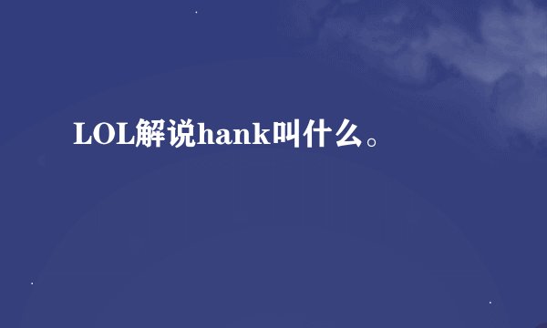 LOL解说hank叫什么。