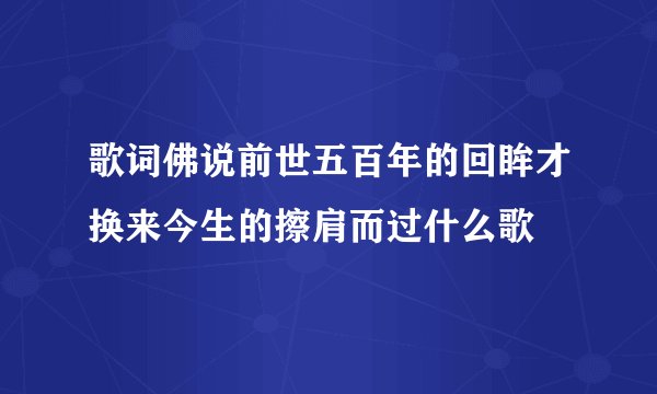 歌词佛说前世五百年的回眸才换来今生的擦肩而过什么歌