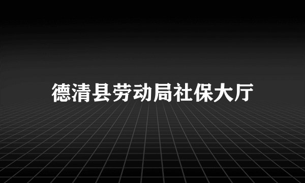德清县劳动局社保大厅