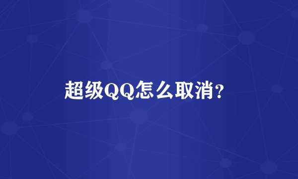 超级QQ怎么取消？