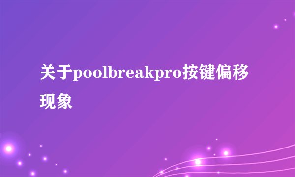 关于poolbreakpro按键偏移现象