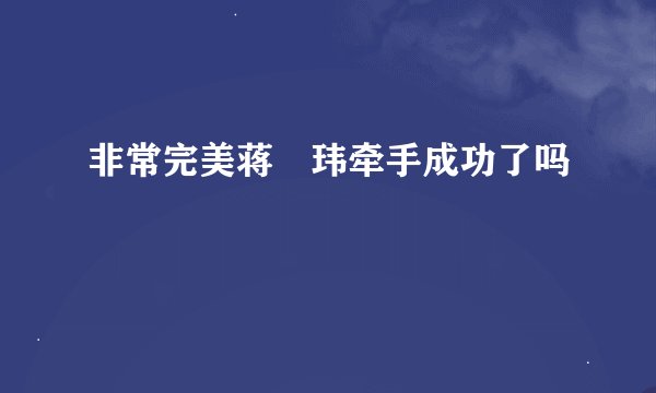 非常完美蒋珅玮牵手成功了吗