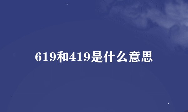 619和419是什么意思