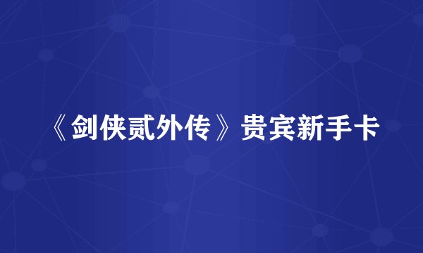 《剑侠贰外传》贵宾新手卡