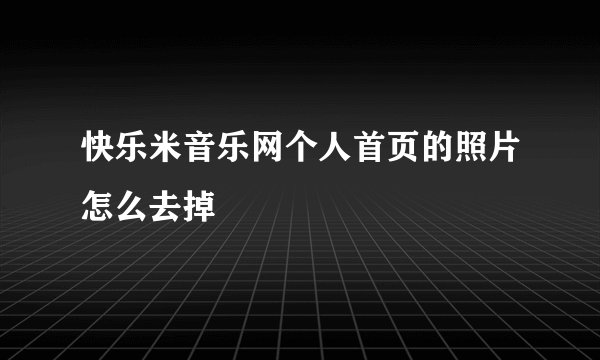 快乐米音乐网个人首页的照片怎么去掉