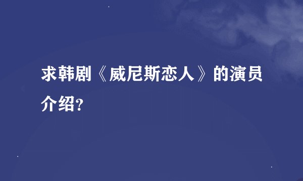 求韩剧《威尼斯恋人》的演员介绍？
