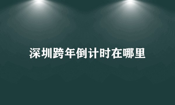 深圳跨年倒计时在哪里