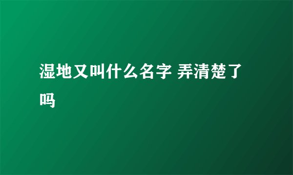 湿地又叫什么名字 弄清楚了吗
