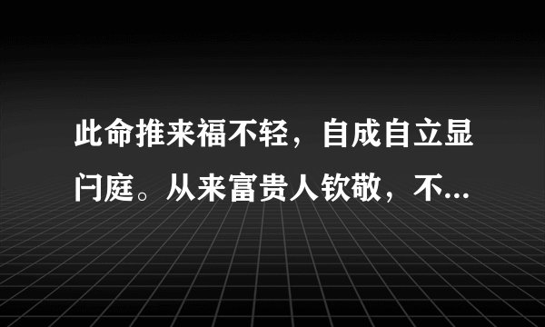 此命推来福不轻，自成自立显闩庭。从来富贵人钦敬，不须劳碌过一生。的意思是？