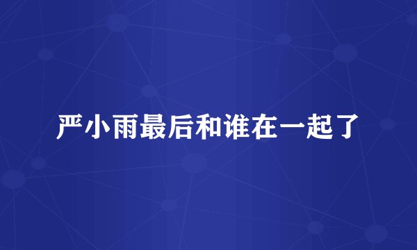 严小雨最后和谁在一起了