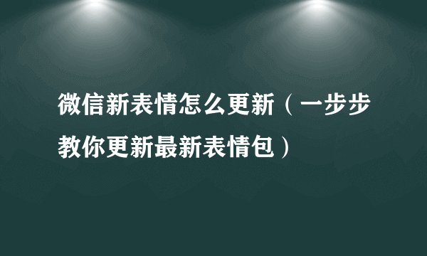 微信新表情怎么更新（一步步教你更新最新表情包）