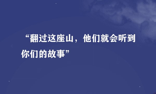 “翻过这座山，他们就会听到你们的故事”