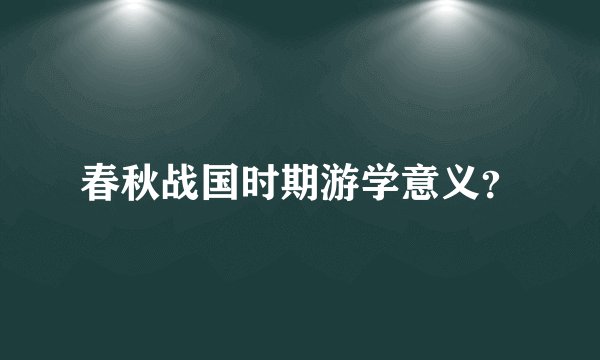 春秋战国时期游学意义？