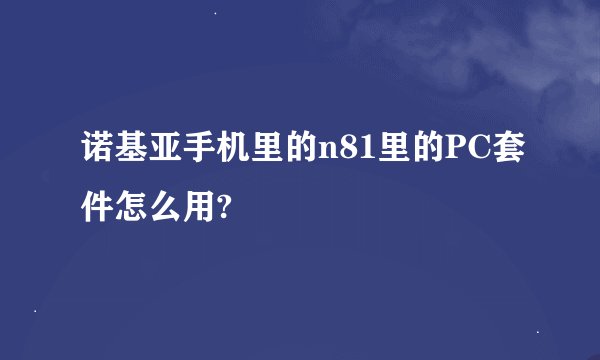 诺基亚手机里的n81里的PC套件怎么用?