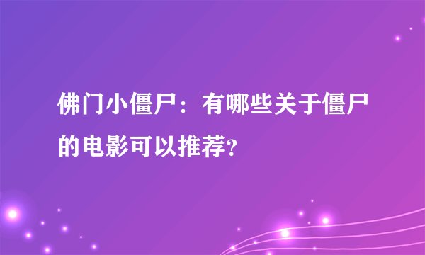佛门小僵尸：有哪些关于僵尸的电影可以推荐？
