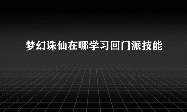 梦幻诛仙在哪学习回门派技能