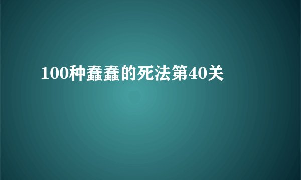 100种蠢蠢的死法第40关