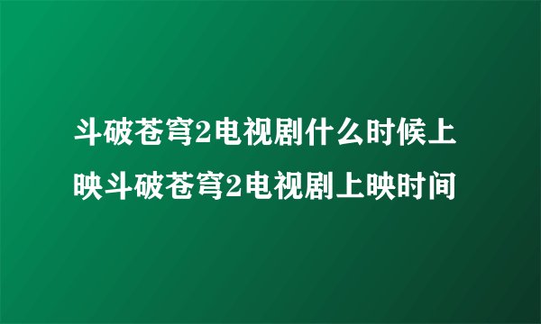 斗破苍穹2电视剧什么时候上映斗破苍穹2电视剧上映时间