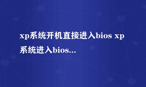 xp系统开机直接进入bios xp系统进入bios界面的方法