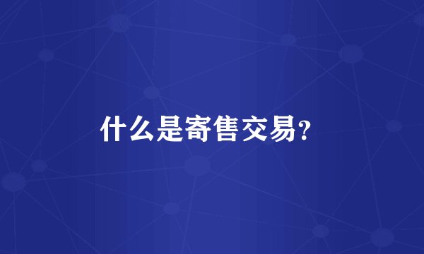 什么是寄售交易？