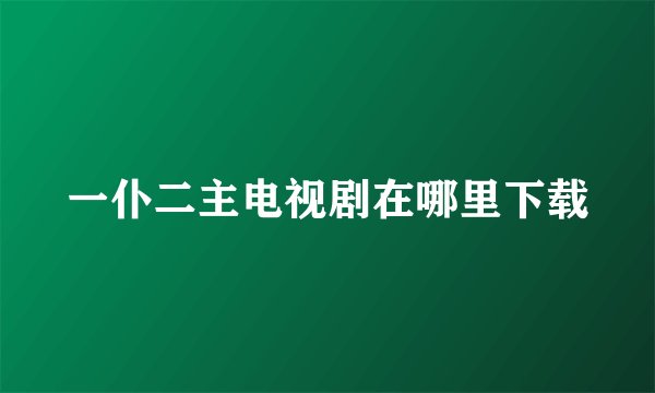 一仆二主电视剧在哪里下载
