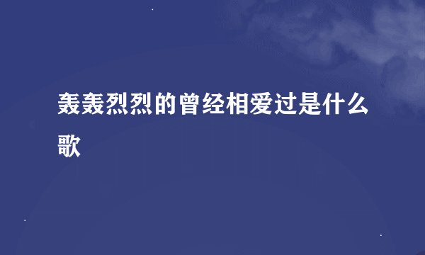 轰轰烈烈的曾经相爱过是什么歌