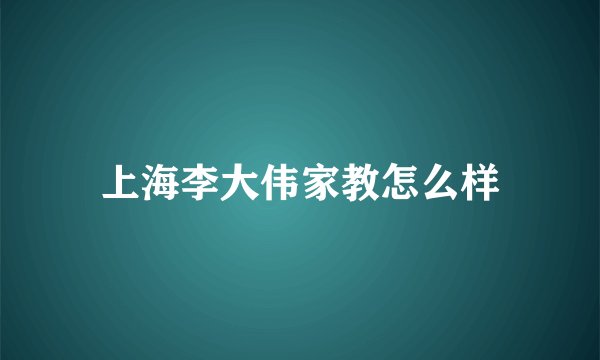 上海李大伟家教怎么样