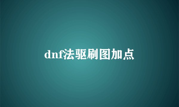 dnf法驱刷图加点