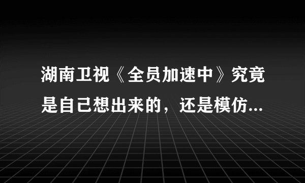 湖南卫视《全员加速中》究竟是自己想出来的，还是模仿的旅游卫视《城市猎人》？