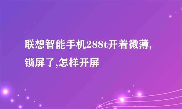 联想智能手机288t开着微薄,锁屏了,怎样开屏