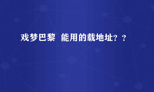 戏梦巴黎  能用的载地址？？