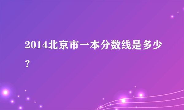 2014北京市一本分数线是多少？