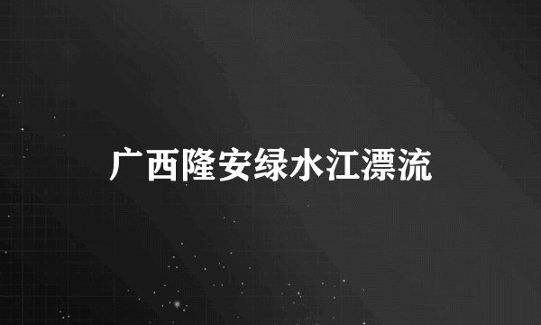 广西隆安绿水江漂流