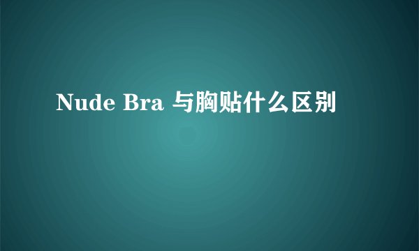 Nude Bra 与胸贴什么区别