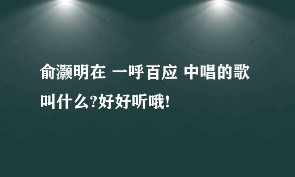 俞灏明在 一呼百应 中唱的歌叫什么?好好听哦!