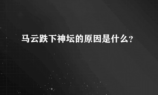 马云跌下神坛的原因是什么？
