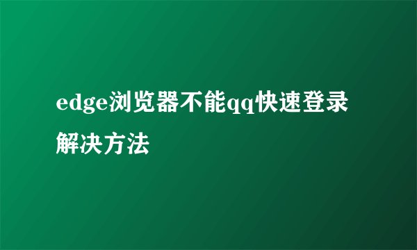 edge浏览器不能qq快速登录解决方法
