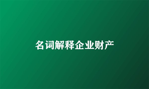 名词解释企业财产