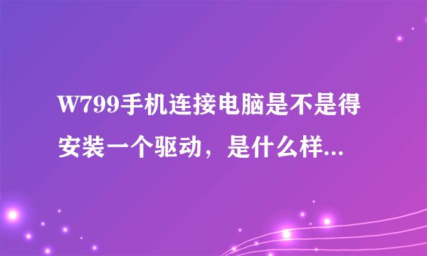 W799手机连接电脑是不是得安装一个驱动，是什么样的软件啊