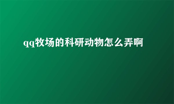 qq牧场的科研动物怎么弄啊