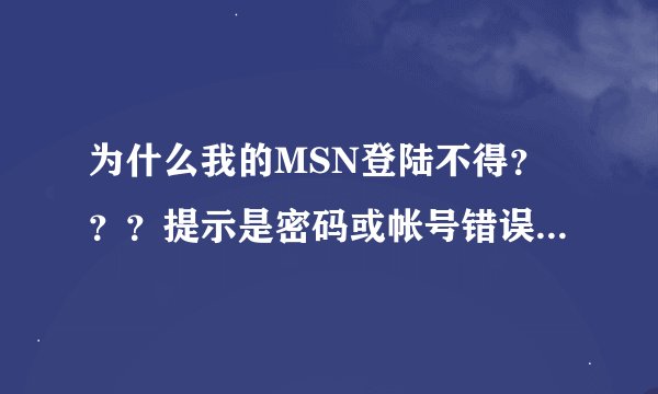 为什么我的MSN登陆不得？？？提示是密码或帐号错误！我明明输入对的啊。