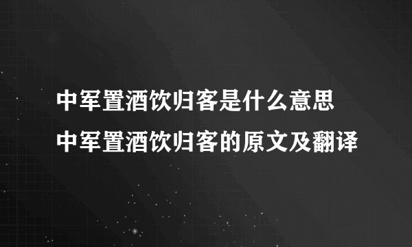 中军置酒饮归客是什么意思 中军置酒饮归客的原文及翻译